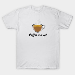 Coffee me up! Drink Coffee to Wake up T-Shirt